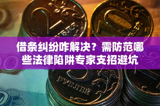 武汉借条纠纷咋解决？需防范哪些法律陷阱专家支招避坑