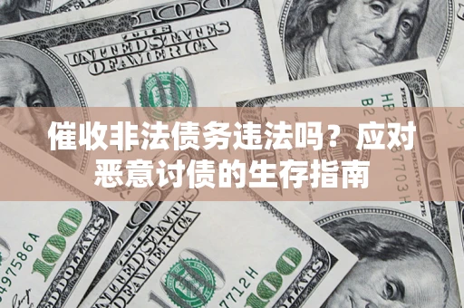 武汉催收非法债务违法吗？应对恶意讨债的生存指南