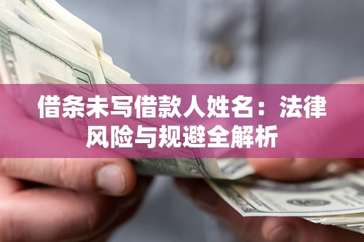 武汉借条未写借款人姓名：法律风险与规避全解析