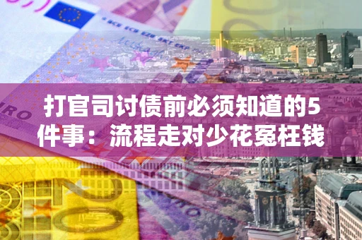 武汉打官司讨债前必须知道的5件事：流程走对少花冤枉钱