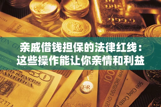 武汉亲戚借钱担保的法律红线：这些操作能让你亲情和利益两不误