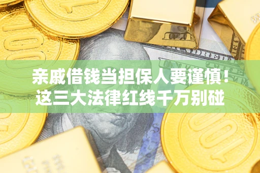 武汉亲戚借钱当担保人要谨慎！这三大法律红线千万别碰