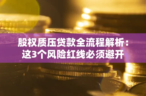 武汉股权质压贷款全流程解析：这3个风险红线必须避开