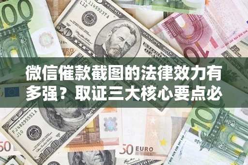 武汉微信催款截图的法律效力有多强？取证三大核心要点必须知道！