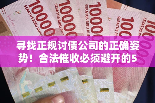 武汉寻找正规讨债公司的正确姿势！合法催收必须避开的5大雷区
