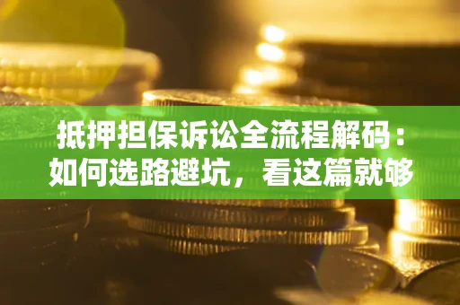武汉抵押担保诉讼全流程解码：如何选路避坑，看这篇就够了