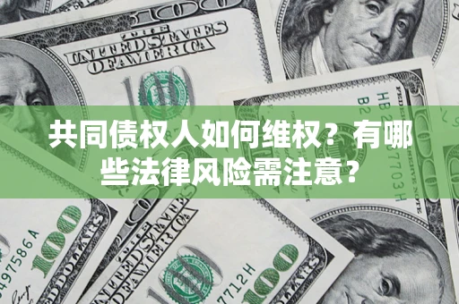 武汉共同债权人如何维权？有哪些法律风险需注意？