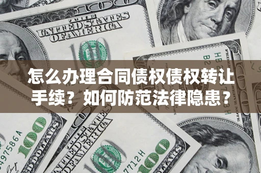 武汉怎么办理合同债权债权转让手续？如何防范法律隐患？