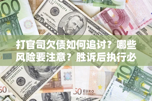 武汉打官司欠债如何追讨？哪些风险要注意？胜诉后执行必看！