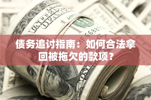 武汉债务追讨指南：如何合法拿回被拖欠的款项？