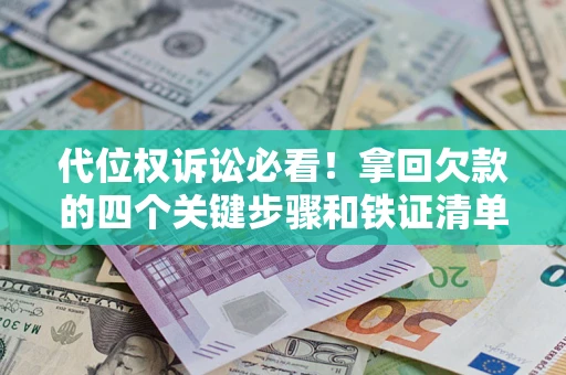 武汉代位权诉讼必看!拿回欠款的四个关键步骤和铁证清单 武汉代位权诉讼必看!拿回欠款的四个关键步骤和铁证清单