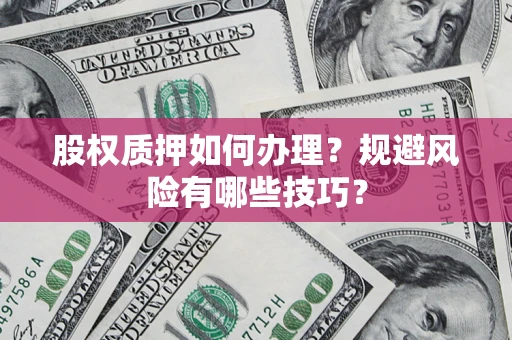 武汉股权质押如何办理？规避风险有哪些技巧？