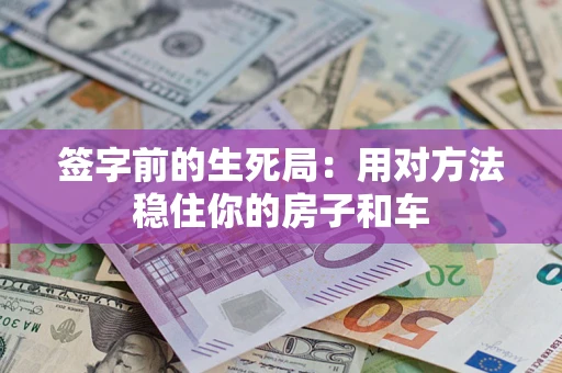 武汉签字前的生死局：用对方法稳住你的房子和车