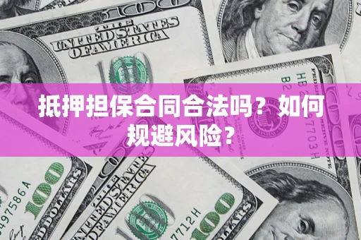 武汉抵押担保合同合法吗？如何规避风险？