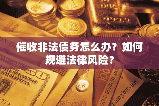 武汉催收非法债务怎么办？如何规避法律风险？