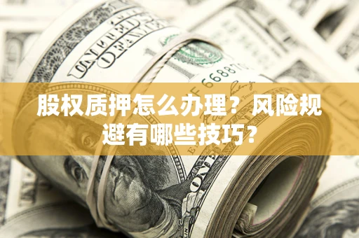 武汉股权质押怎么办理？风险规避有哪些技巧？