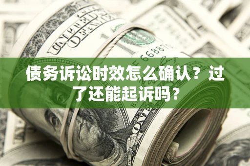 武汉债务诉讼时效怎么确认？过了还能起诉吗？