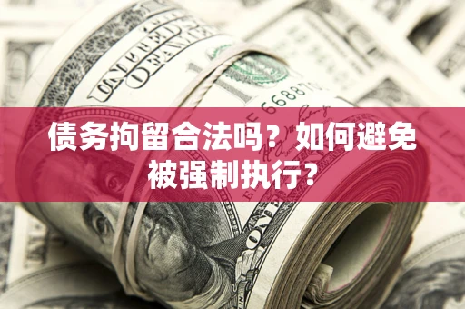 武汉债务拘留合法吗？如何避免被强制执行？