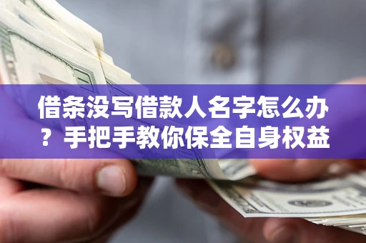 武汉借条没写借款人名字怎么办？手把手教你保全自身权益