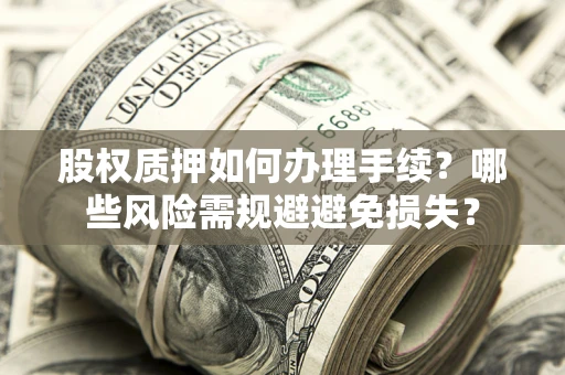 武汉股权质押如何办理手续？哪些风险需规避避免损失？