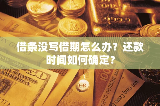 武汉借条没写借期怎么办？还款时间如何确定？