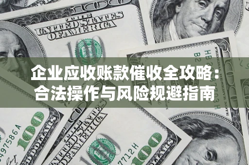 武汉企业应收账款催收全攻略：合法操作与风险规避指南