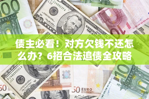 武汉债主必看！对方欠钱不还怎么办？6招合法追债全攻略