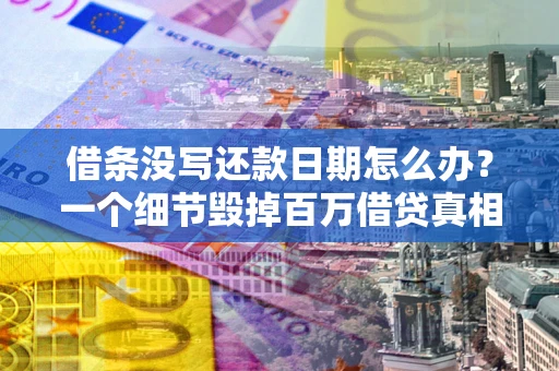 武汉借条没写还款日期怎么办？一个细节毁掉百万借贷真相