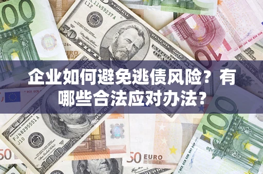 武汉企业如何避免逃债风险？有哪些合法应对办法？
