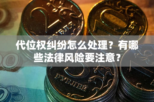武汉代位权纠纷怎么处理？有哪些法律风险要注意？