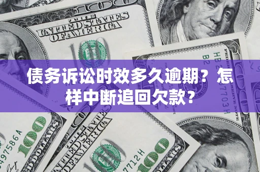 武汉债务诉讼时效多久逾期？怎样中断追回欠款？
