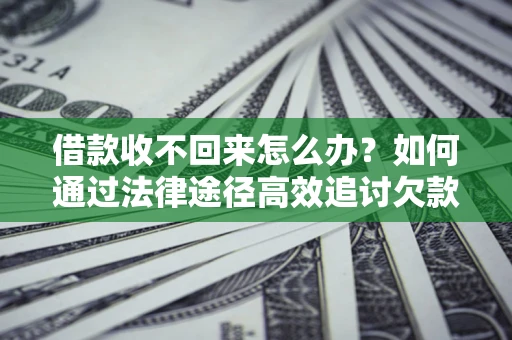 武汉借款收不回来怎么办?如何通过法律途径高效追讨欠款? 武汉借款收不回来怎么办?如何通过法律途径高效追讨欠款?