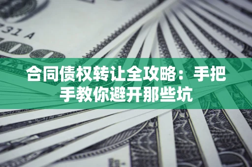 武汉合同债权转让全攻略：手把手教你避开那些坑