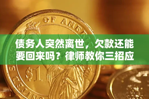 武汉债务人突然离世，欠款还能要回来吗？律师教你三招应对