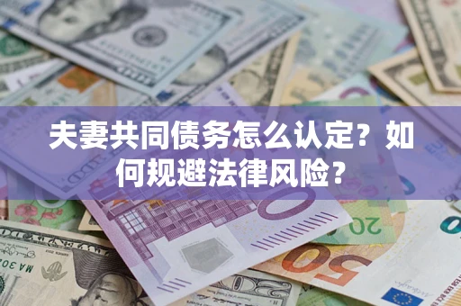 武汉夫妻共同债务怎么认定？如何规避法律风险？