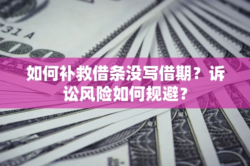 武汉如何补救借条没写借期？诉讼风险如何规避？