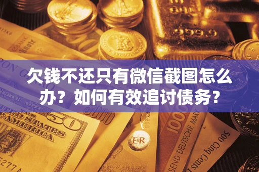 武汉欠钱不还只有微信截图怎么办？如何有效追讨债务？