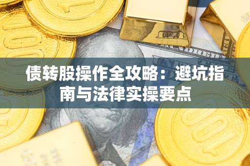 武汉债转股操作全攻略：避坑指南与法律实操要点