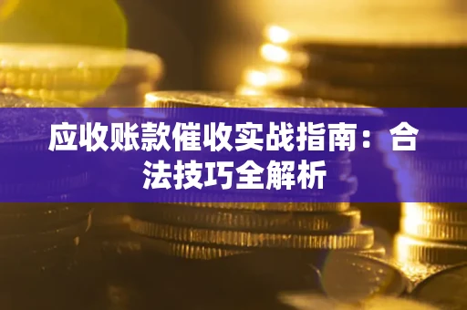 武汉应收账款催收实战指南：合法技巧全解析