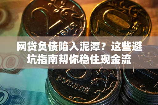 武汉网贷负债陷入泥潭？这些避坑指南帮你稳住现金流