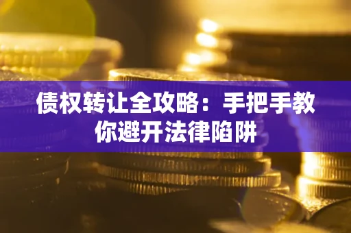 武汉债权转让全攻略：手把手教你避开法律陷阱