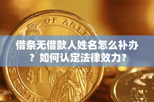 武汉借条无借款人姓名怎么补办？如何认定法律效力？