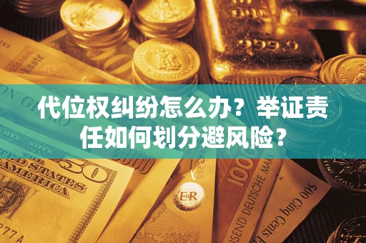 武汉代位权纠纷怎么办？举证责任如何划分避风险？