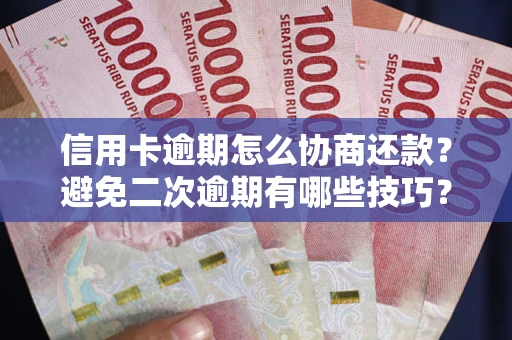 武汉信用卡逾期怎么协商还款？避免二次逾期有哪些技巧？
