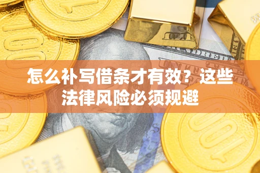 武汉怎么补写借条才有效？这些法律风险必须规避