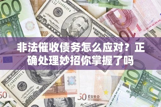 武汉非法催收债务怎么应对？正确处理妙招你掌握了吗