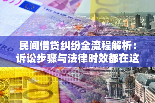 武汉民间借贷纠纷全流程解析：诉讼步骤与法律时效都在这儿了
