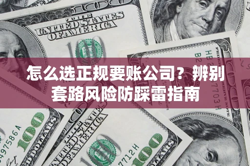 武汉怎么选正规要账公司？辨别套路风险防踩雷指南