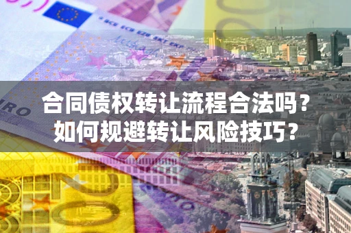 武汉合同债权转让流程合法吗？如何规避转让风险技巧？