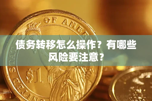 武汉债务转移怎么操作？有哪些风险要注意？